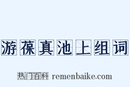 游葆真池上组词是什么意思的图片